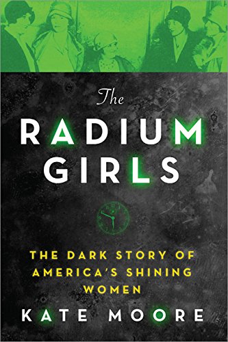 The Radium Girls:The Dark Story of America’s Shining Women (Harrowing Historical Nonfiction Bestseller About a Courageous Fight for Justice)
