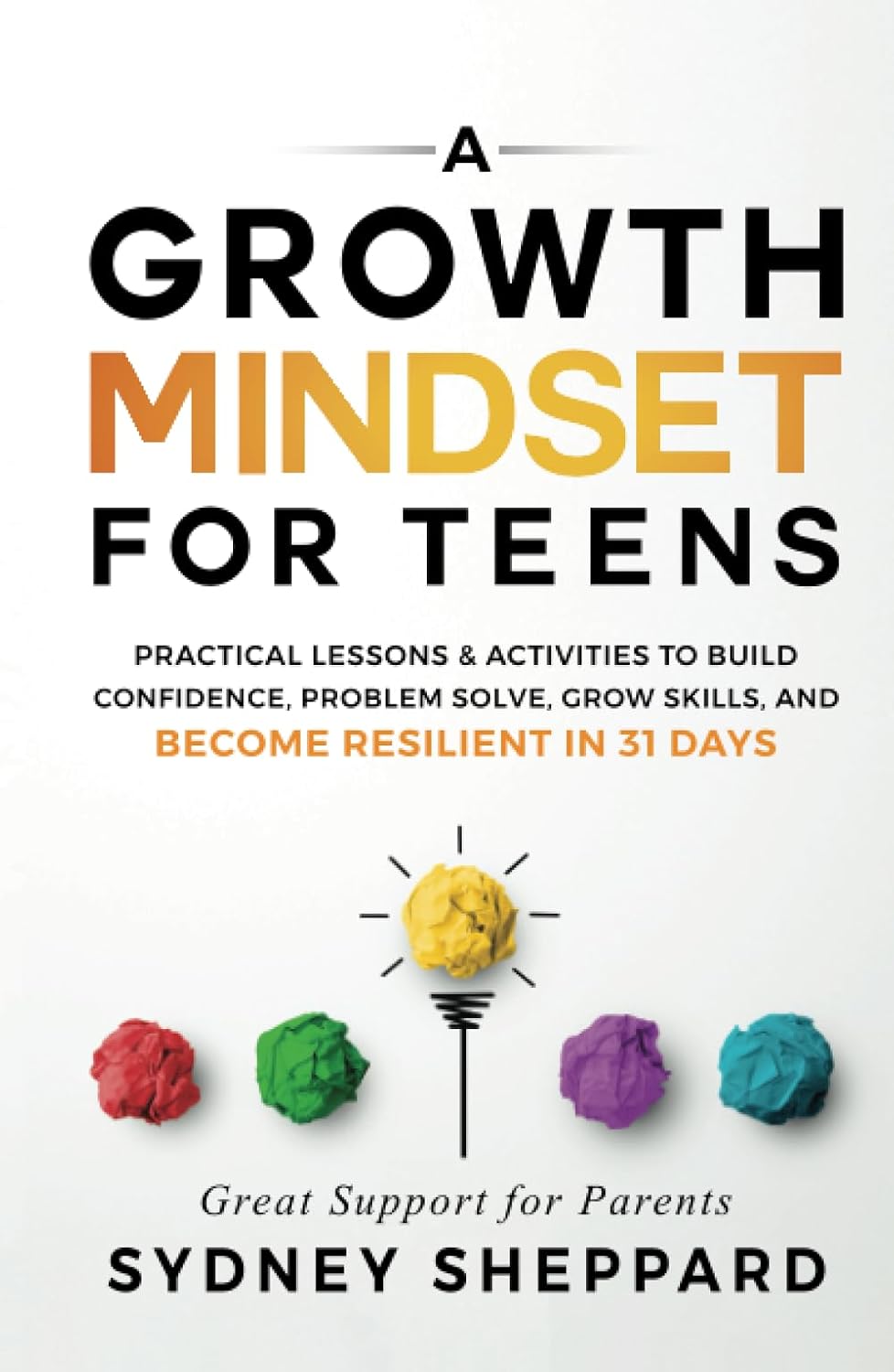 A Growth Mindset For Teens: Practical Lessons & Activities To Build Confidence, Problem Solve, Grow Skills, And Become Resilient in 31 Days (You Are Your Mindset)
