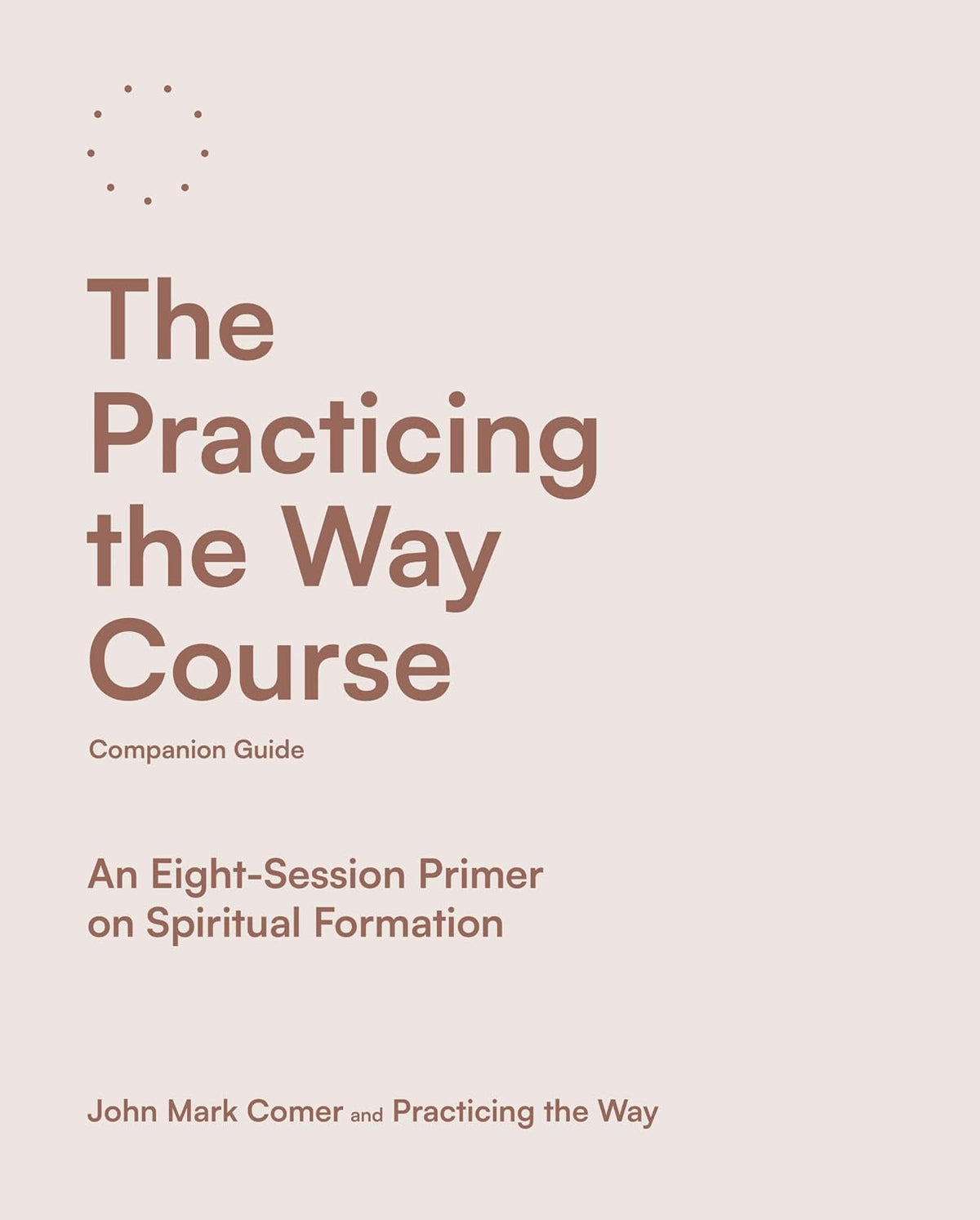 The Practicing the Way Course Companion Guide: An Eight-Session Primer on Spiritual Formation (Practicing the Way series)