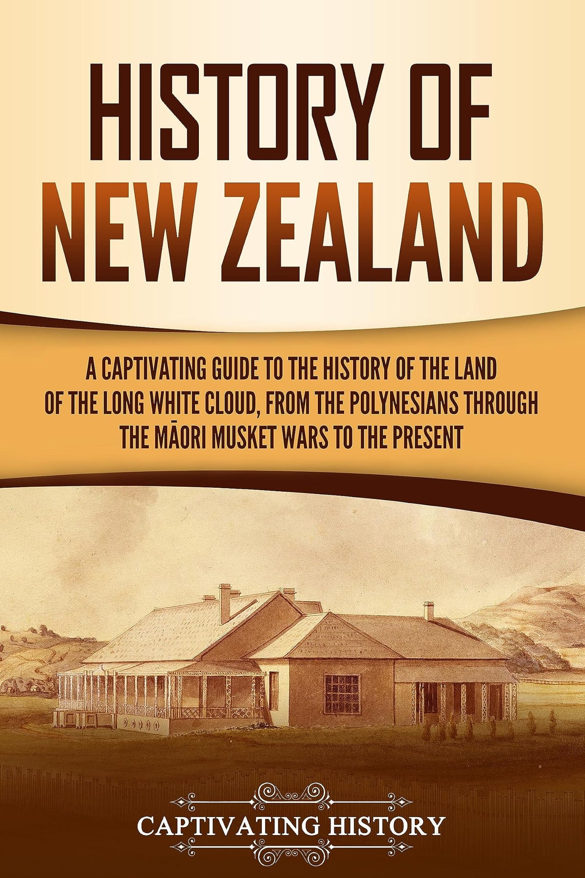 History of New Zealand: A Captivating Guide to the History of the Land of the Long White Cloud, from the Polynesians Through the Māori Musket Wars to the Present (Australasia)