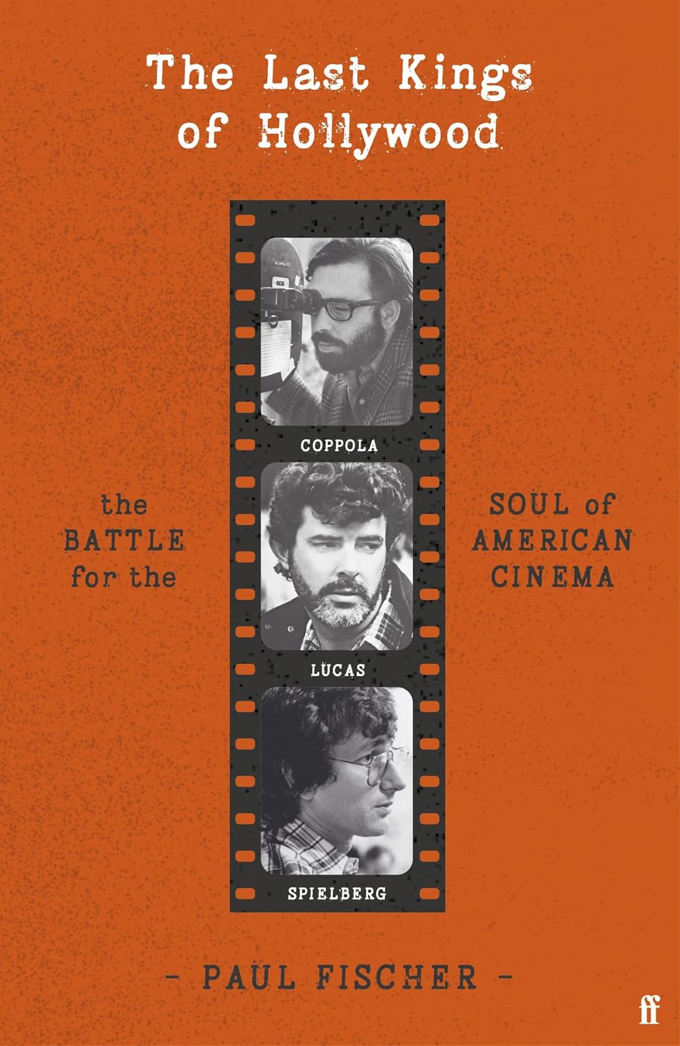 The Last Kings of Hollywood: Coppola, Lucas, Spielberg - And the Battle for the Soul of American Cinema