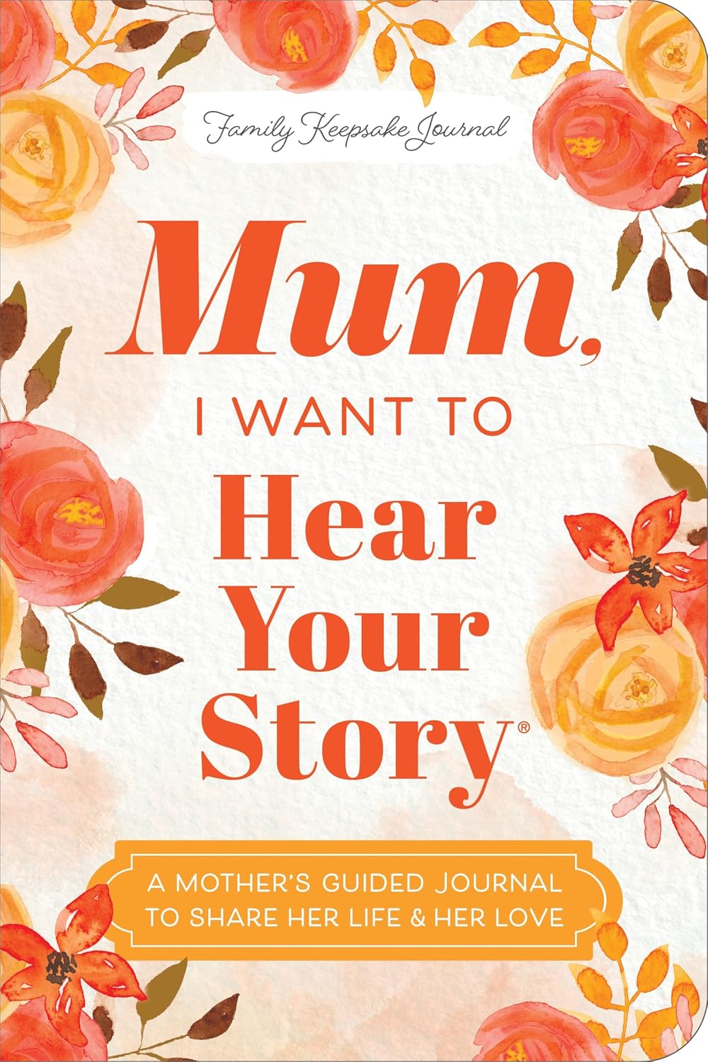 Mum, I Want to Hear Your Story (Expanded Edition): A Mother's Guided Journal To Share Her Life & Her Love (Hear Your Story Books)