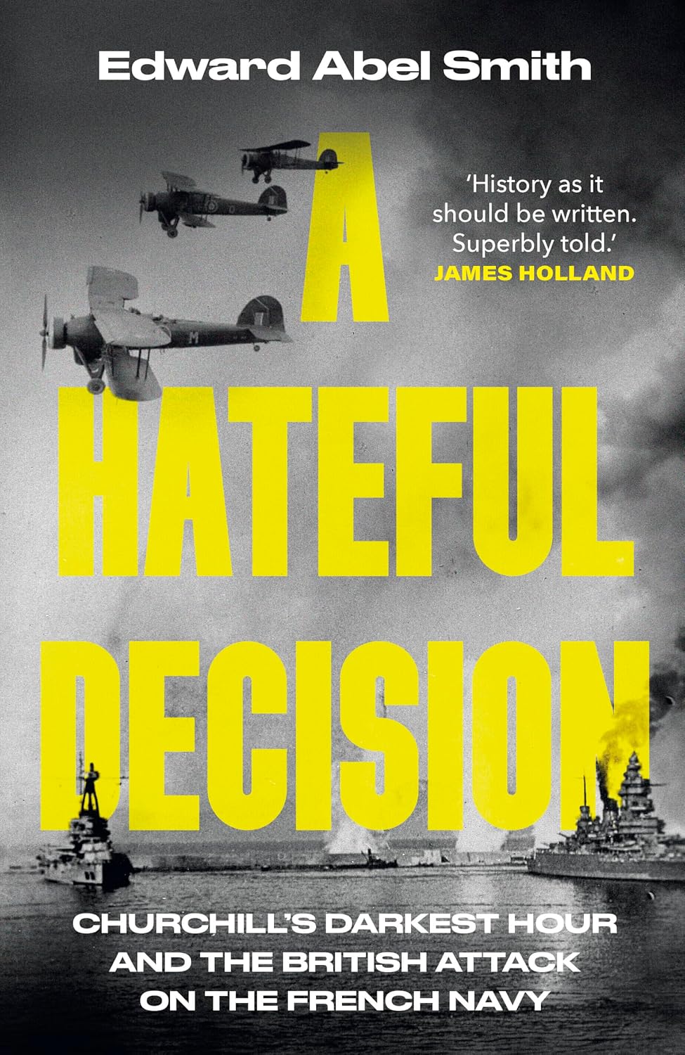 A Hateful Decision: Churchill's Darkest Hour and the British Attack on the French Navy