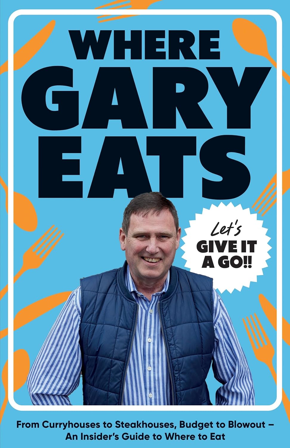 Where Gary Eats: From Curryhouses to Steakhouses, Budget to Blowout – An Insider’s Guide to Where to Eat