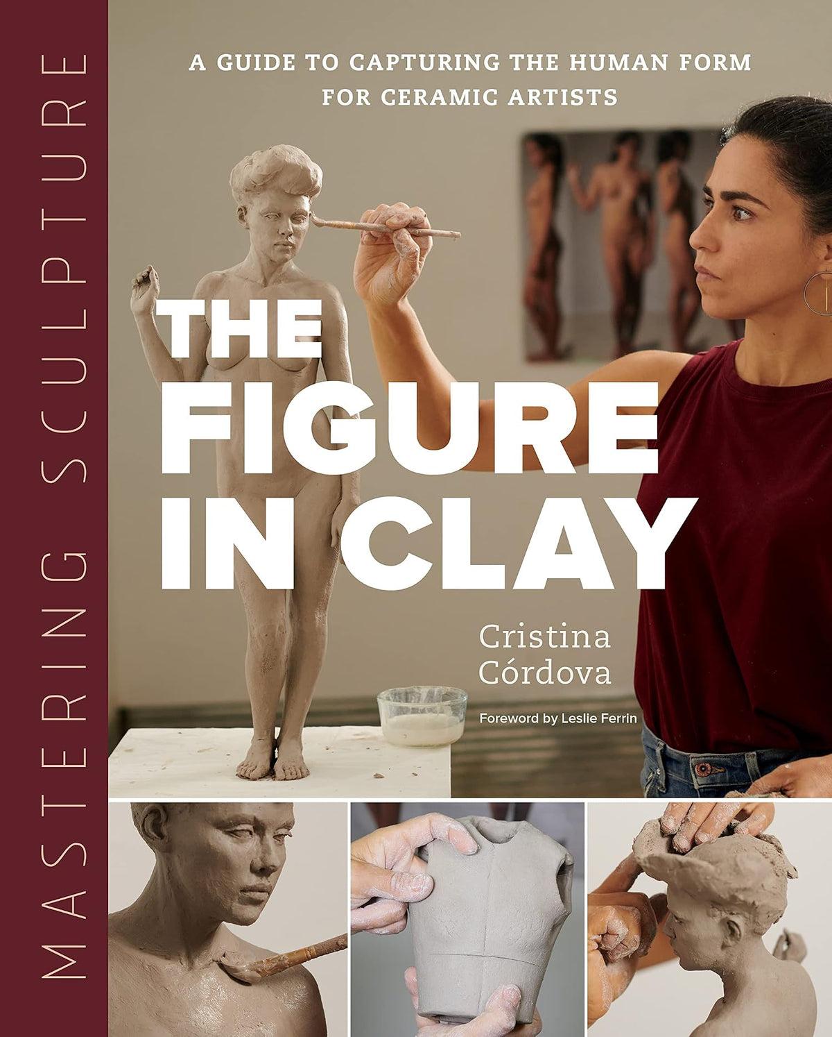 Mastering Sculpture: The Figure in Clay: A Guide to Capturing the Human Form for Ceramic Artists (Mastering Ceramics)