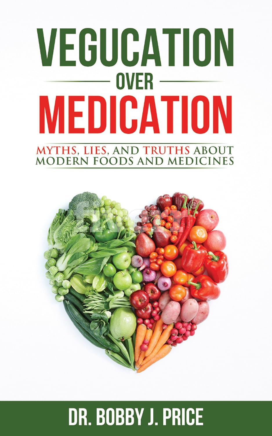 Vegucation Over Medication: The Myths, Lies, And Truths About Modern Foods And Medicines