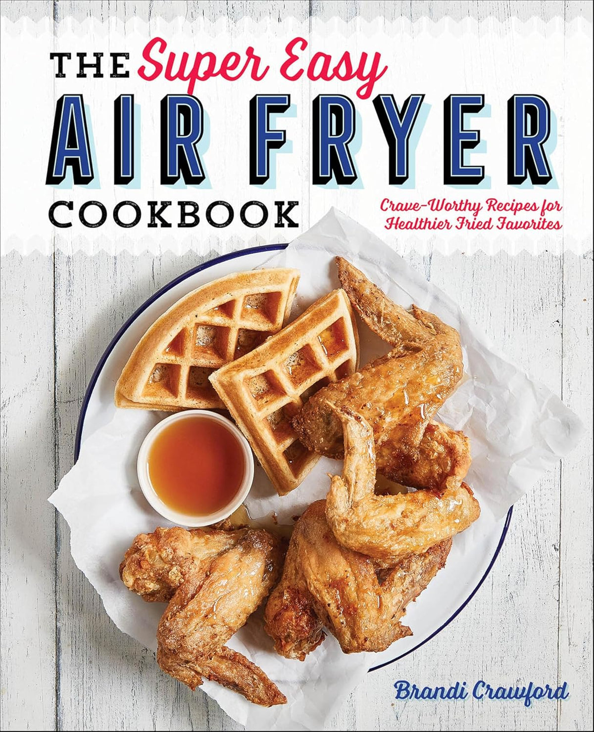 The Super Easy Air Fryer Cookbook: Crave-Worthy Recipes for Healthier Fried Favorites