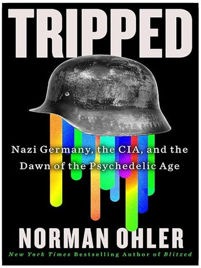 Tripped: Nazi Germany, the CIA, and the Dawn of the Psychedelic Age – The Hidden Origins of MKUltra and the War on Drugs