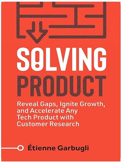 Solving Product: Reveal Gaps, Ignite Growth, and Accelerate Any Tech Product with Customer Research (Lean B2B)