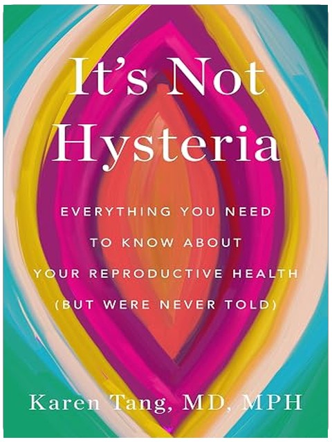It's Not Hysteria: Everything You Need to Know About Your Reproductive Health (but Were Never Told)