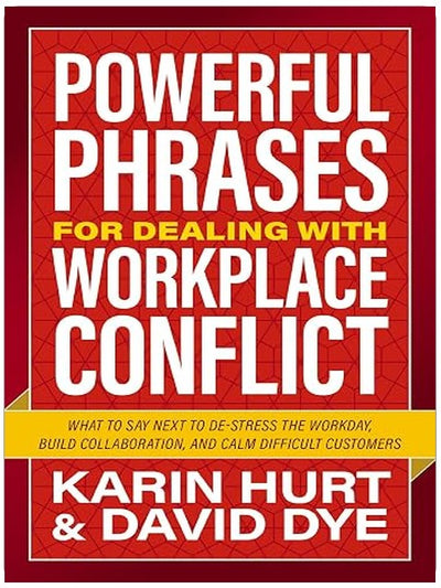 Powerful Phrases for Dealing with Workplace Conflict: What to Say Next to De-stress the Workday, Build Collaboration, and Calm Difficult Customers