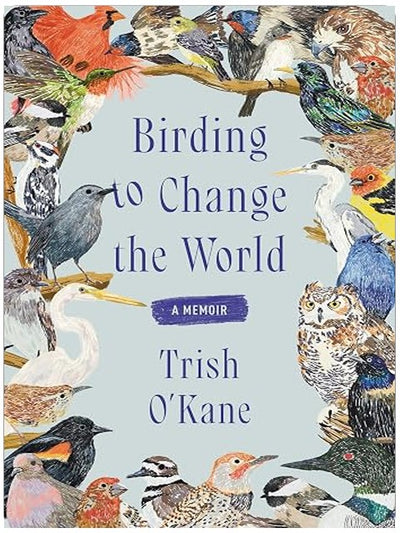 Birding to Change the World: An Uplifting Memoir that Explores what Birds Can Teach us about Life