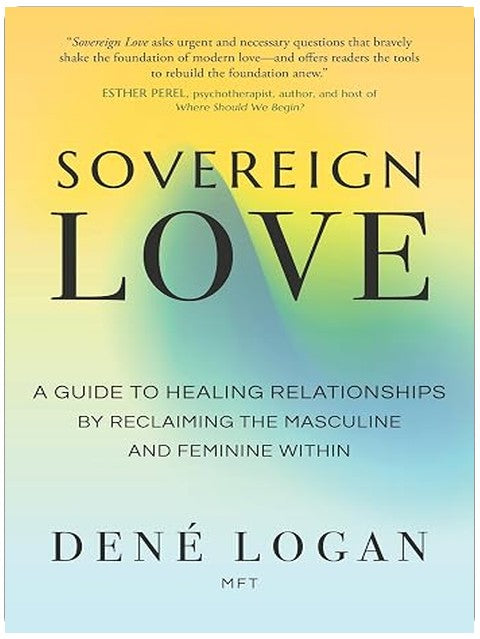Sovereign Love: A Guide to Healing Relationships by Reclaiming the Masculine and Feminine Within