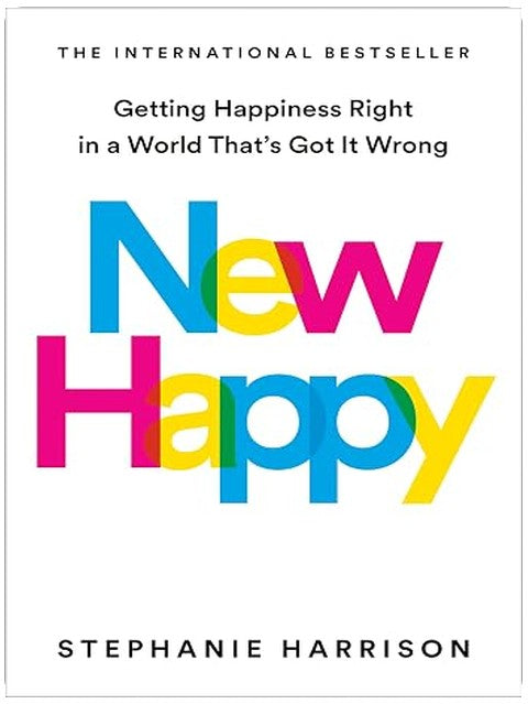 New Happy: Getting Happiness Right in a World That's Got It Wrong