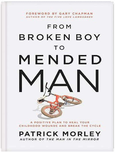 From Broken Boy to Mended Man: A Positive Plan to Heal Your Childhood Wounds and Break the Cycle