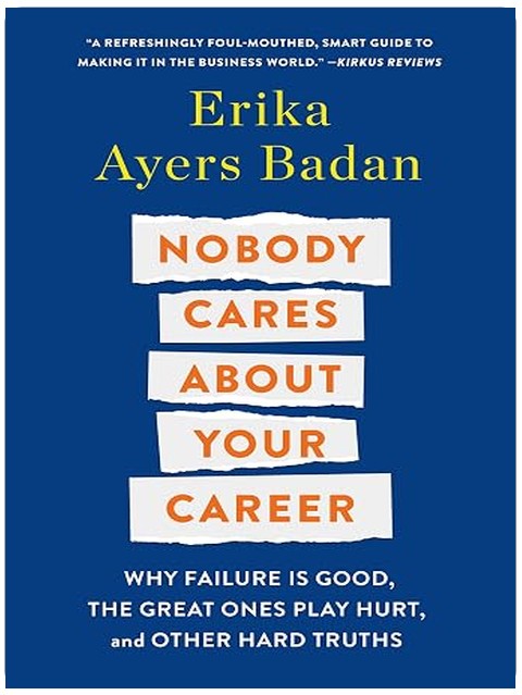 Nobody Cares About Your Career: Why Failure Is Good, the Great Ones Play Hurt, and Other Hard Truths