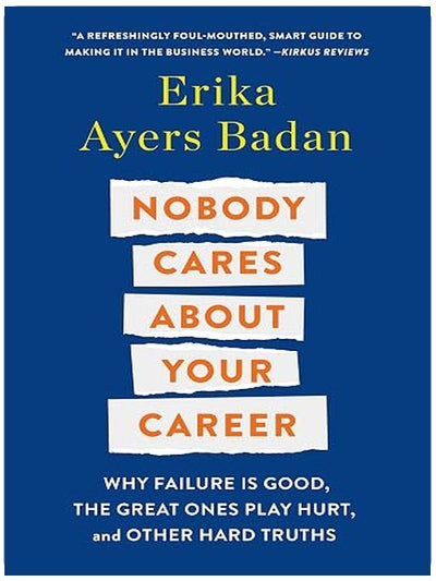 Nobody Cares About Your Career: Why Failure Is Good, the Great Ones Play Hurt, and Other Hard Truths