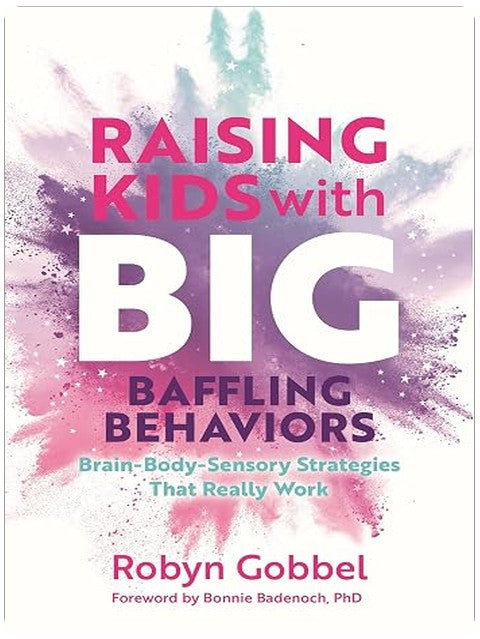 Raising Kids with Big, Baffling Behaviors: Brain-Body-Sensory Strategies That Really Work