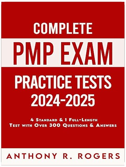 Complete PMP Exam Practice Tests 2024-2025: 4 Standard Practice Tests 1 Full-Length Practice Test with Over 300 Practice Questions & Answers
