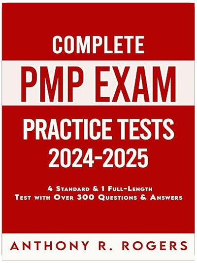 Complete PMP Exam Practice Tests 2024-2025: 4 Standard Practice Tests 1 Full-Length Practice Test with Over 300 Practice Questions & Answers