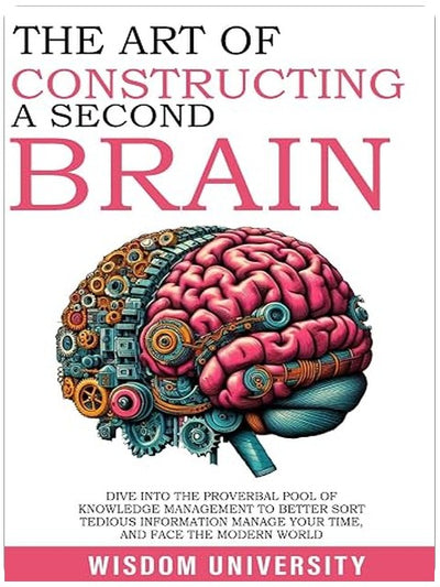The Art Of Constructing A Second Brain: Dive Into The Proverbial Pool Of Knowledge Management To Better Sort Tedious Information, Manage Your Time, And ... Learning And Cognitive Excellence)