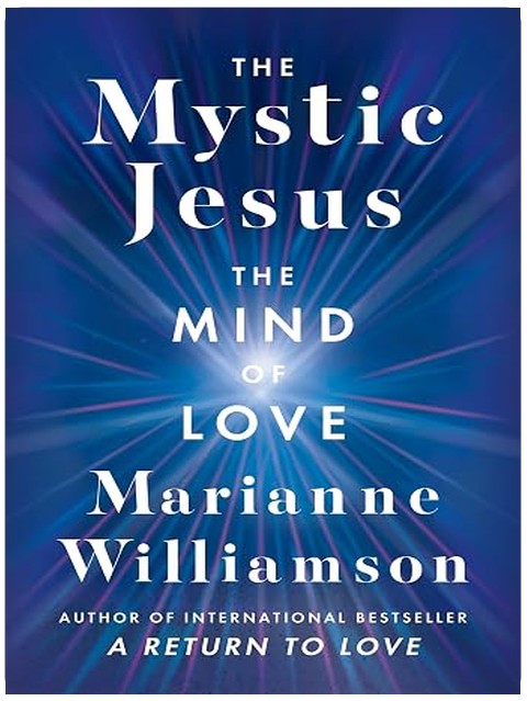 The Mystic Jesus: The Mind of Love—An Exploration of the Spiritual Teachings of Jesus Offering Reflections and Guidance for Modern Life (The Marianne Williamson Series)