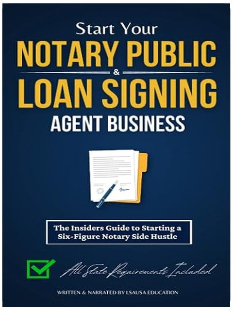Start Your Notary Public & Loan Signing Agent Business: The Insiders Guide to Starting a Six-Figure Notary Side Hustle (All State Requirements Included)
