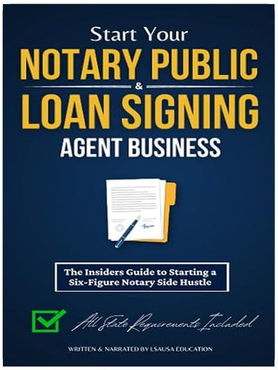 Start Your Notary Public & Loan Signing Agent Business: The Insiders Guide to Starting a Six-Figure Notary Side Hustle (All State Requirements Included)