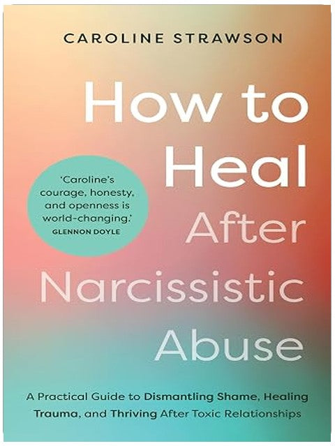 How to Heal After Narcissistic Abuse: A Practical Guide to Dismantling Shame, Healing Trauma, and Thriving After Toxic Relationships