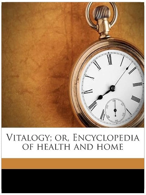 Vitalogy; or, Encyclopedia of health and home