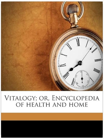 Vitalogy; or, Encyclopedia of health and home
