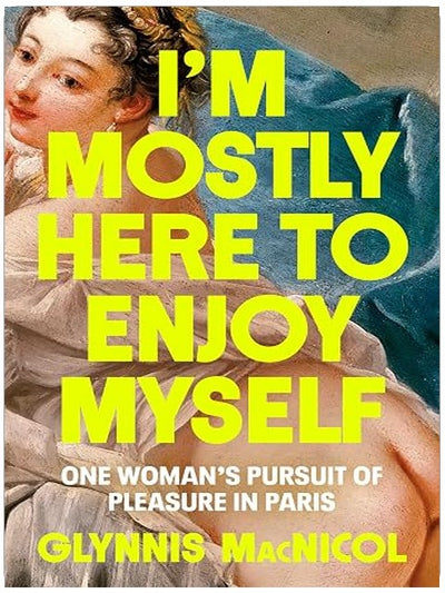 I'm Mostly Here to Enjoy Myself: One Woman's Pursuit of Pleasure in Paris