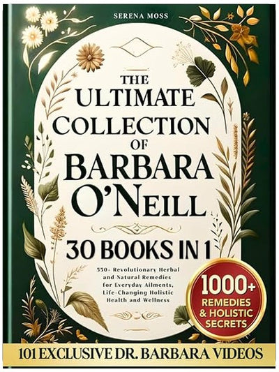 The Ultimate Collection of Barbara O'Neill: 550+ Revolutionary Herbal and Natural Remedies for Everyday Ailments, Life-Changing Holistic Health and Wellness
