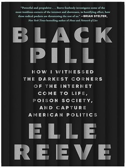 Black Pill: How I Witnessed the Darkest Corners of the Internet Come to Life, Poison Society, and Capture American Politics