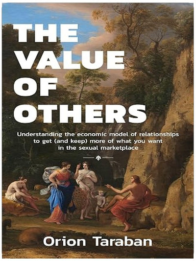 The Value of Others: Understanding the Economic Model of Relationships to Get (and Keep) More of What You Want in the Sexual Marketplace