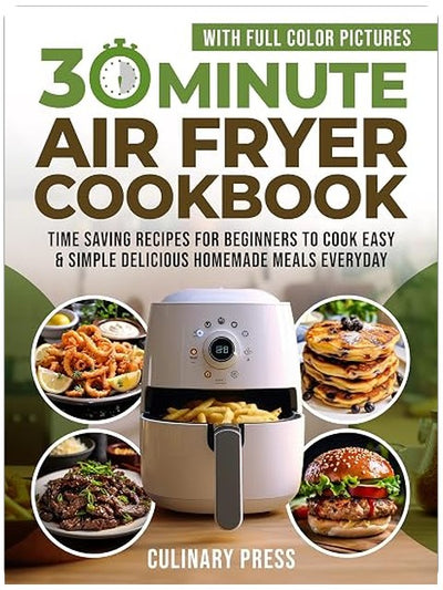 30 Minute Air Fryer Cookbook With Full Color Pictures: Time Saving Recipes for Beginners to Cook Easy & Simple Delicious Homemade Meals Everyday