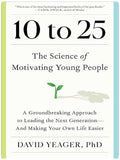 10 to 25: The Science of Motivating Young People: A Groundbreaking Approach to Leading the Next Generation—And Making Your Own Life Easier