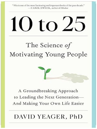 10 to 25: The Science of Motivating Young People: A Groundbreaking Approach to Leading the Next Generation—And Making Your Own Life Easier
