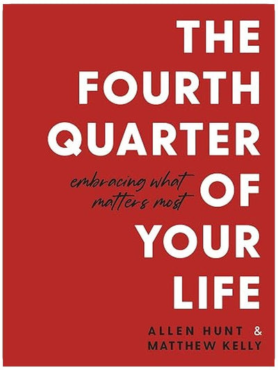 The Fourth Quarter of Your Life: Embracing What Matters Most