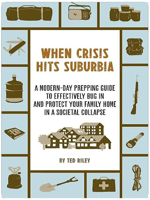 When Crisis Hits Suburbia: A Modern-Day Prepping Guide to Effectively Bug in and Protect Your Family Home in a Societal Collapse (Suburban Prepping for the Modern Family to Prepare for Any Crisis)