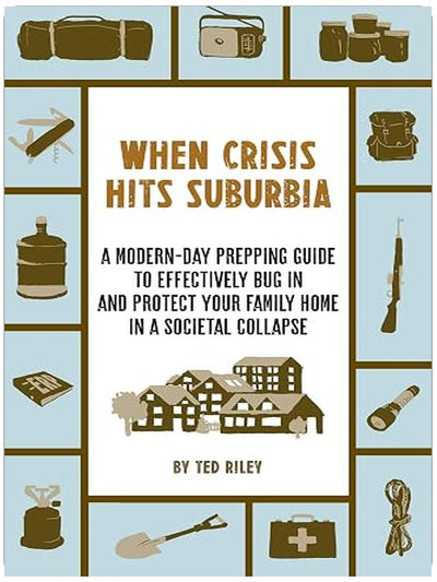 When Crisis Hits Suburbia: A Modern-Day Prepping Guide to Effectively Bug in and Protect Your Family Home in a Societal Collapse (Suburban Prepping for the Modern Family to Prepare for Any Crisis)
