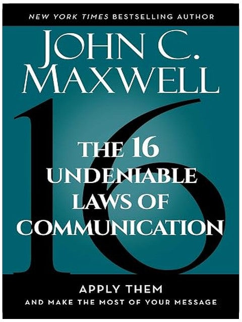 The 16 Undeniable Laws of Communication: Apply Them and Make the Most of Your Message