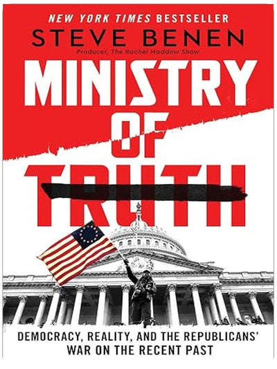 Ministry of Truth: Democracy, Reality, and the Republicans' War on the Recent Past