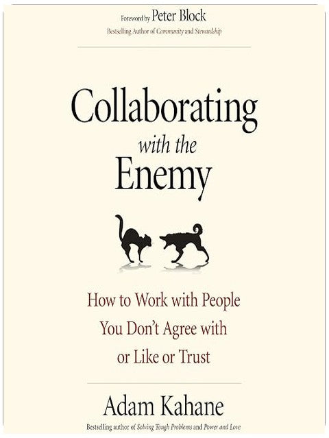 Collaborating with the Enemy: How to Work with People You Don't Agree with or Like or Trust