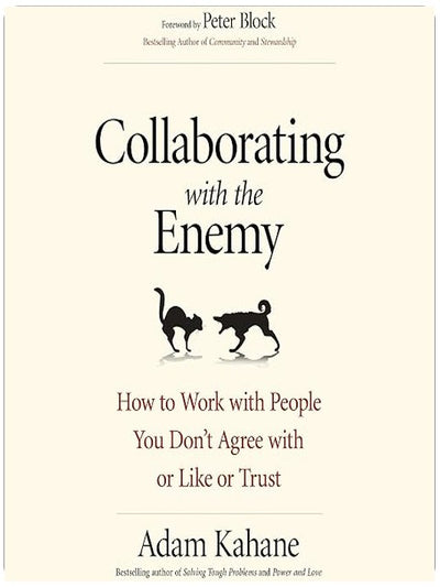 Collaborating with the Enemy: How to Work with People You Don't Agree with or Like or Trust