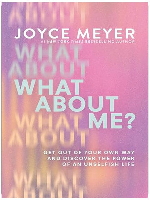 What About Me?: Get Out of Your Own Way and Discover the Power of an Unselfish Life