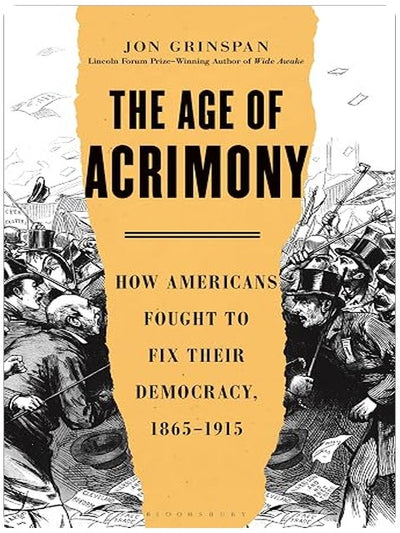 The Age of Acrimony: How Americans Fought to Fix Their Democracy, 1865-1915