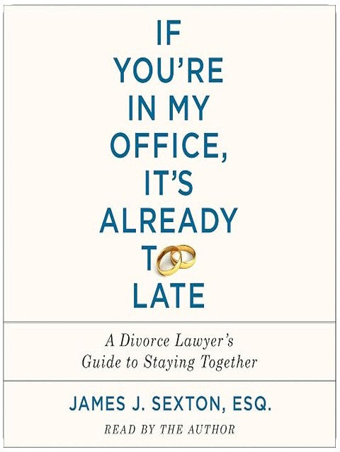 If You're In My Office, It's Already Too Late: A Divorce Lawyer's Guide to Staying Together