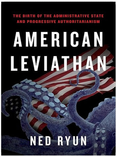 American Leviathan: The Birth of the Administrative State and Progressive Authoritarianism