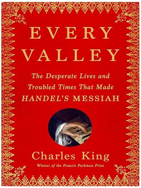 Every Valley: The Desperate Lives and Troubled Times That Made Handel's Messiah